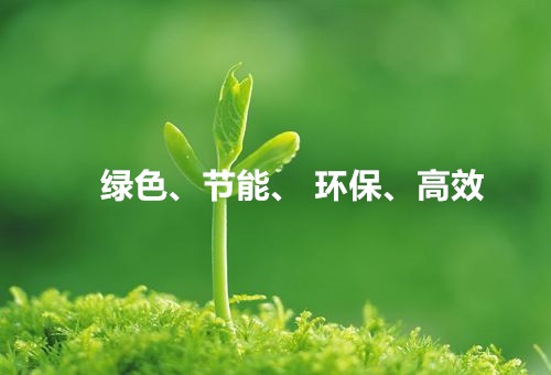 綠色、節(jié)能、環(huán)保、高效